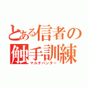 とある信者の触手訓練（マルチハンター）