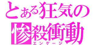 とある狂気の惨殺衝動（エンゲージ）