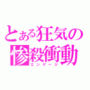 とある狂気の惨殺衝動（エンゲージ）