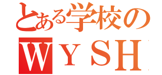 とある学校のＷＹＳＨ （）