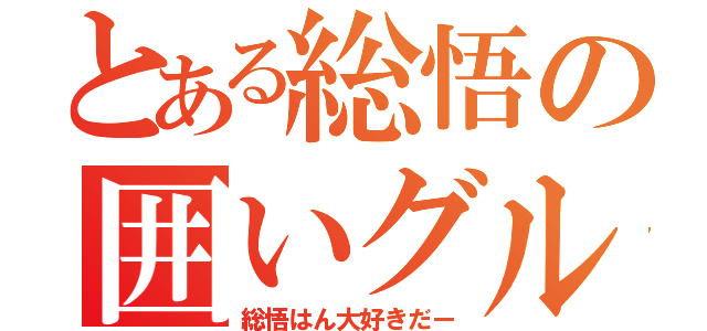 とある総悟の囲いグル（総悟はん大好きだー）