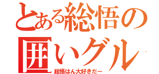 とある総悟の囲いグル（総悟はん大好きだー）