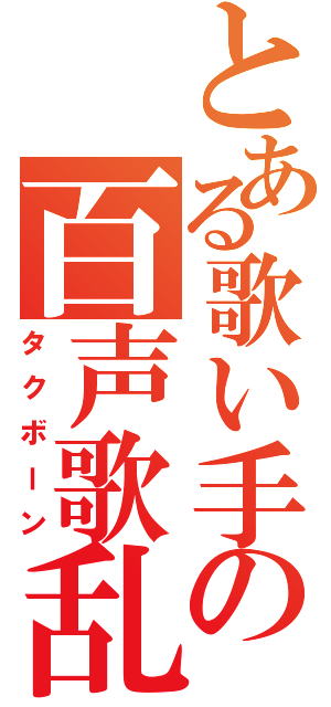 とある歌い手の百声歌乱（タクボーン）