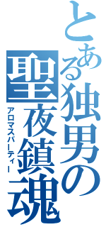 とある独男の聖夜鎮魂（アロマスパーティー）