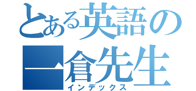 とある英語の一倉先生（インデックス）