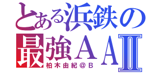 とある浜鉄の最強ＡＡⅡ（柏木由紀＠Ｂ）