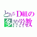 とあるＤ組の多苦労教（留年間近）