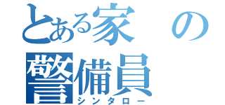 とある家の警備員（シンタロー）