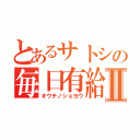 とあるサトシの毎日有給Ⅱ（オウチノショヨウ）