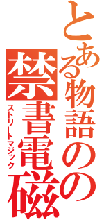 とある物語のの禁書電磁砲（ストリートマジック）