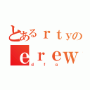 とあるｒｔｙのｅｒｅｗ（ｄｆｇ）