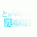 とある高校生の鉄道追跡録（レールファン）