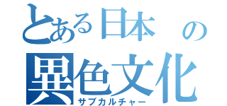 とある日本 の異色文化（サブカルチャー）