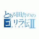 とある田舎ののゴリラ伝説 Ⅱ（ふくおか）