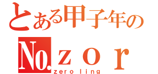 とある甲子年の№ｚｏｒ（ｚｅｒｏ ｌｉｎｇ）