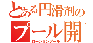 とある円滑剤のプール開き（ローションプール）