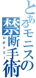 とあるモニスの禁断手術（ロボトミー）