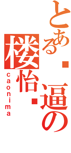 とある傻逼の楼怡凯（ｃａｏｎｉｍａ）