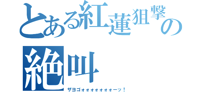 とある紅蓮狙撃手の絶叫（ザヨゴォォォォォォォーッ！）