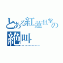 とある紅蓮狙撃手の絶叫（ザヨゴォォォォォォォーッ！）