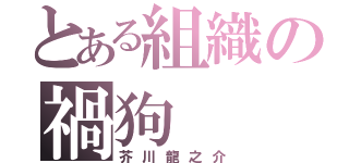 とある組織の禍狗（芥川龍之介）