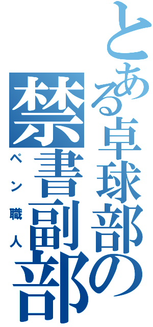 とある卓球部の禁書副部長目録（ペン職人）