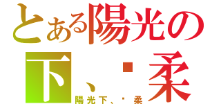 とある陽光の下、溫柔（陽光下、溫柔）