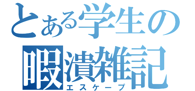 とある学生の暇潰雑記（エスケープ）