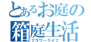 とあるお庭の箱庭生活（フラワーライフ）