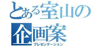 とある室山の企画案（プレゼンテーション）