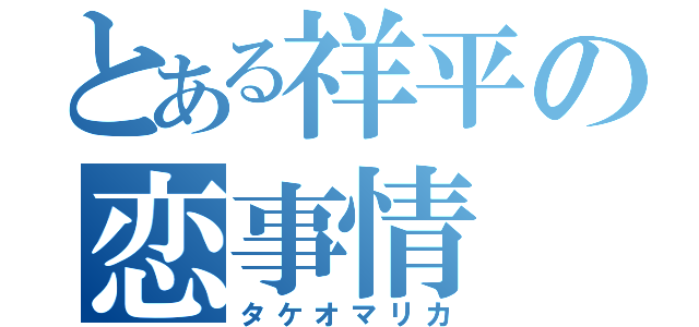 とある祥平の恋事情（タケオマリカ）