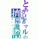 とある記者マルの擠陥讒誣（まいうー）