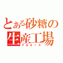 とある砂糖の生産工場（マヨネーズ）