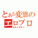 とある変態のエロブログ（性的な意味で）