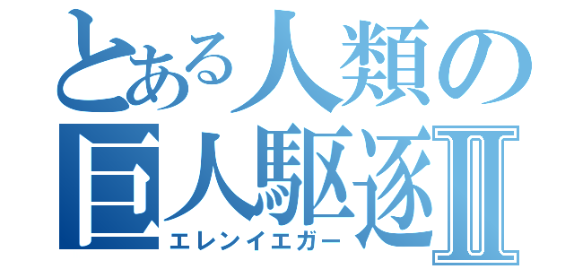 とある人類の巨人駆逐Ⅱ（エレンイエガー）