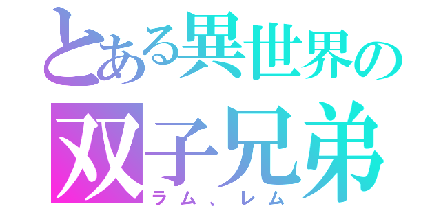 とある異世界の双子兄弟（ラム、レム）