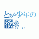 とある少年の欲求（レッサー ＬＲ）