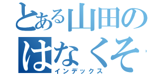 とある山田のはなくそわっしょい（☝ ՞ਊ ՞）☝（インデックス）