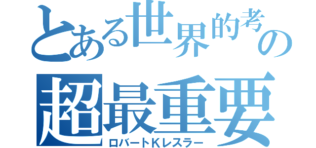 とある世界的考古学者の超最重要機密保管場所（ロバートＫレスラー）