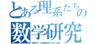 とある理系たちの数学研究会（ＭＡＴＨ ＣＯＭＭＵＮＩＣＡＴＩＯＮ）