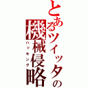 とあるツイッターの機械侵略（ハッキング）