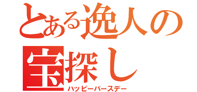 とある逸人の宝探し（ハッピーバースデー）