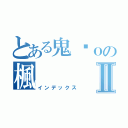 とある鬼淚ｏの楓 Ⅱ（インデックス）