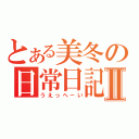 とある美冬の日常日記Ⅱ（うえっへ－い）