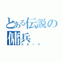 とある伝説の傭兵（スネーク）