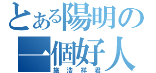 とある陽明の一個好人（施浩祥君）