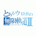 とあるウロボの無限軌道Ⅱ（インフィニットループ）