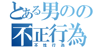 とある男のの不正行為（不性行為）