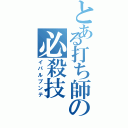 とある打ち師の必殺技（イパルプンテ）