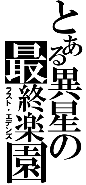 とある異星の最終楽園（ラスト・エデンズ）